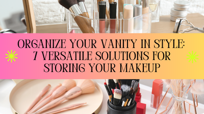 Organize Your Vanity in Style: 7 Versatile Solutions for Storing Your Makeup